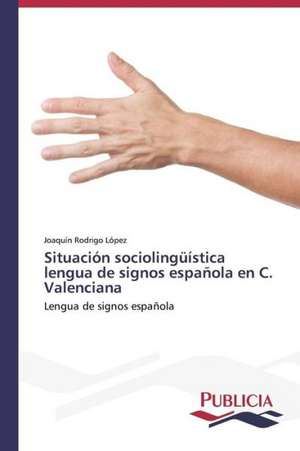 Situacion Sociolinguistica Lengua de Signos Espanola En C. Valenciana: de La Agricultura Al Turismo de Joaquín Rodrigo López