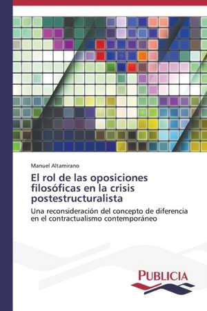 El Rol de Las Oposiciones Filosoficas En La Crisis Postestructuralista: Estudio Prospectivo En Espana de Manuel Altamirano