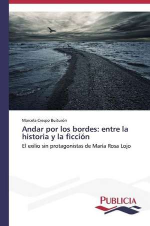 Andar Por Los Bordes: Entre La Historia y La Ficcion de Marcela Crespo Buiturón