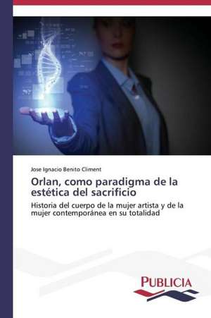 Orlan, Como Paradigma de La Estetica del Sacrificio: Estudio de Caso En Plantas Maquiladoras de Mexico de Jose Ignacio Benito Climent