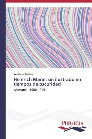 Heinrich Mann: Un Ilustrado En Tiempos de Oscuridad de Venancio Andreu