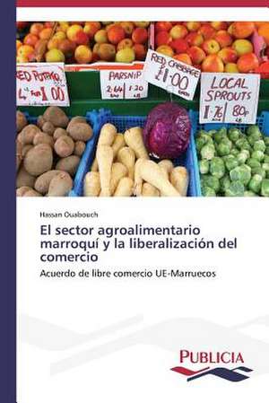 El Sector Agroalimentario Marroqui y La Liberalizacion del Comercio: Eje Integrador del Desarrollo Humano Sustentable de Hassan Ouabouch