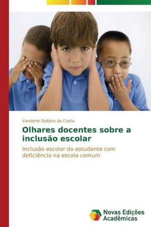 Olhares Docentes Sobre a Inclusao Escolar: O Politicamente (In)Correto de Vanderlei Balbino da Costa