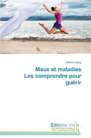 Maux Et Maladies Les Comprendre Pour Guerir: Puti Protivodeystviya de Patricia Létang