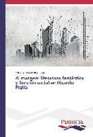 Al Margen: Literatura Fantastica y Funcion Social En Ricardo Piglia de Alfonso Macedo Rodríguez