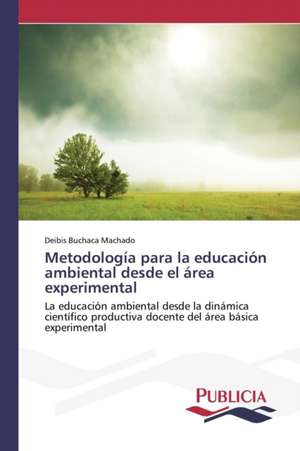 Metodologia Para La Educacion Ambiental Desde El Area Experimental: Historia y Aplicaciones Actuales de Deibis Buchaca Machado