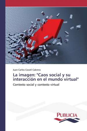 La Imagen: "Caos Social y Su Interaccion En El Mundo Virtual" de Juan Carlos Cozatl Cabrera