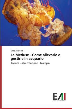 Le Meduse - Come Allevarle E Gestirle in Acquario: Icona Di Modernita de Enzo Alibrandi