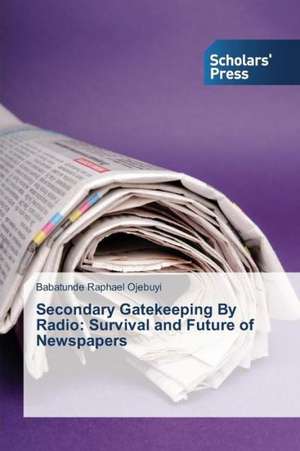 Secondary Gatekeeping by Radio: Survival and Future of Newspapers de Babatunde Raphael Ojebuyi