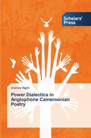 Power Dialectics in Anglophone Cameroonian Poetry de Andrew Ngeh