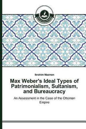 Max Weber's Ideal Types of Patrimonialism, Sultanism, and Bureaucracy de Ibrahim Mazman