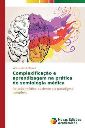 Complexificacao E Aprendizagem Na Pratica de Semiologia Medica: Psicologia Moral Como Experiencia de Si de Vinicius Alves Moraes