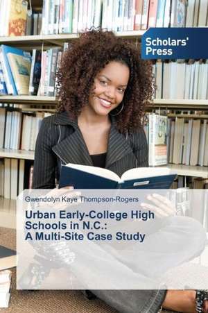 Urban Early-College High Schools in N.C.: A Multi-Site Case Study de Gwendolyn Kaye Thompson-Rogers