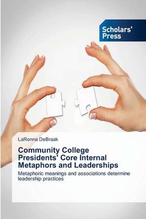 Community College Presidents' Core Internal Metaphors and Leaderships de LaRonna DeBraak