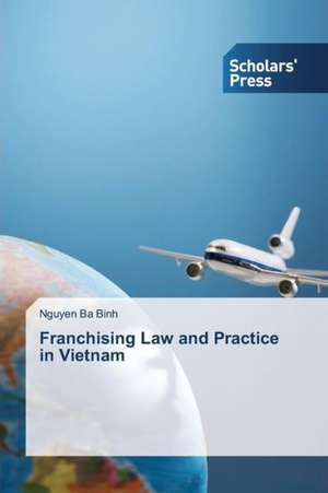 Franchising Law and Practice in Vietnam de Nguyen Ba Binh