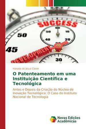 O Patenteamento Em Uma Instituicao Cientifica E Tecnologica: Entre a Fe E a Acao Revolucionaria de Haroldo de Jesus Clarim