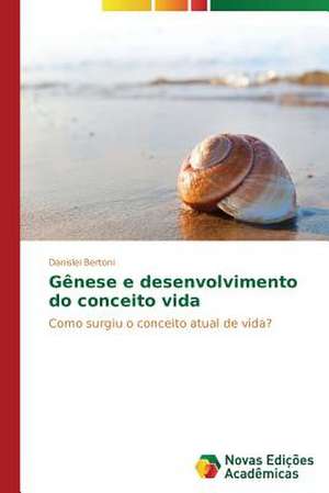 Genese E Desenvolvimento Do Conceito Vida: Um Olhar Prospectivo de Danislei Bertoni