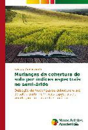 Mudancas Da Cobertura Do Solo Por Indices Espectrais No Semi-Arido: Uma Tematica Para O Ensino de Quimica Organica de José Luiz Oliveira Batista