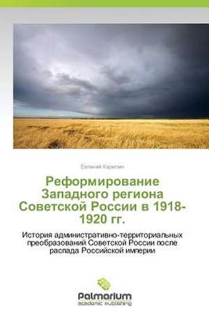 Reformirovanie Zapadnogo Regiona Sovetskoy Rossii V 1918-1920 Gg.: Legko I Radostno de Evgeniy Karelin