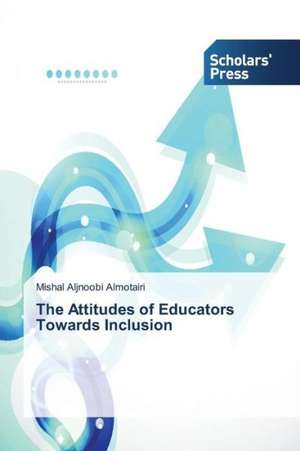 The Attitudes of Educators Towards Inclusion de Mishal Aljnoobi Almotairi