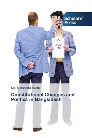 Constitutional Changes and Politics in Bangladesh de Md. Morshedul Islam