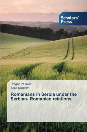 Romanians in Serbia Under the Serbian- Romanian Relations de Dragan Petrović