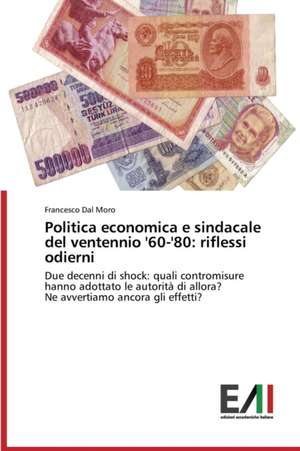 Politica Economica E Sindacale del Ventennio '60-'80: Riflessi Odierni de Francesco Dal Moro