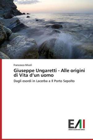 Giuseppe Ungaretti - Alle Origini Di Vita D'Un Uomo: Colaboracao Da Enfermagem de Francesco Miceli