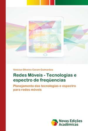 Redes Moveis - Tecnologias E Espectro de Frequencias: Enxergando O Invisivel de Vinícius Oliveira Caram Guimarães