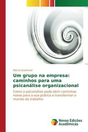 Um Grupo Na Empresa: Caminhos Para Uma Psicanalise Organizacional de Marcio Svartman