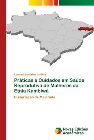 Praticas E Cuidados Em Saude Reprodutiva de Mulheres Da Etnia Kambiwa: Formacao de Professores de Leonildo Severino da Silva