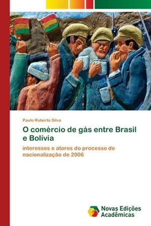 O Comercio de Gas Entre Brasil E Bolivia: Mediacoes Do Estado E Da Universidade de Paulo Roberto Silva