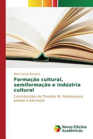 Formacao Cultural, Semiformacao E Industria Cultural: Geografias Em Dispersao de Belkis Souza Bandeira