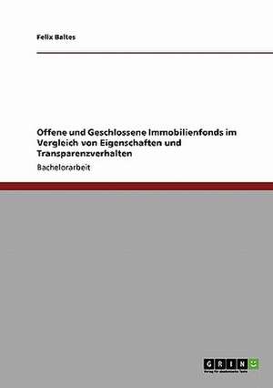 Offene und Geschlossene Immobilienfonds im Vergleich von Eigenschaften und Transparenzverhalten de Felix Baltes