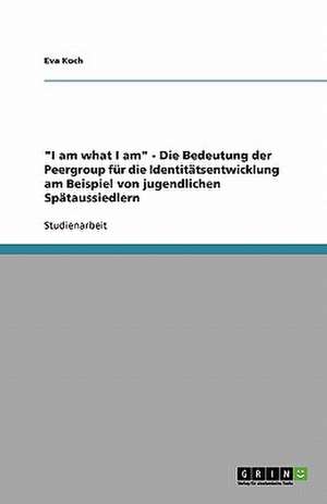 "I am what I am" - Die Bedeutung der Peergroup für die Identitätsentwicklung am Beispiel von jugendlichen Spätaussiedlern de Eva Koch