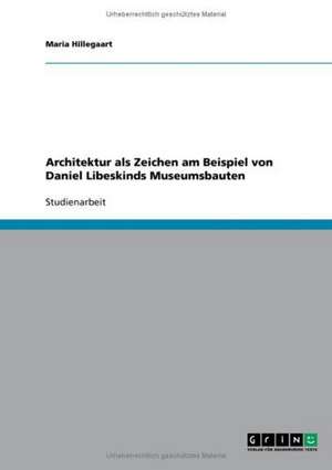 Architektur als Zeichen am Beispiel von Daniel Libeskinds Museumsbauten de Maria Hillegaart