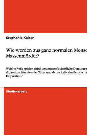 Wie werden aus ganz normalen Menschen Massenmörder? de Stephanie Kaiser