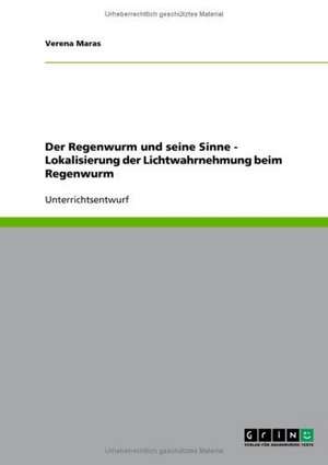 Der Regenwurm und seine Sinne - Lokalisierung der Lichtwahrnehmung beim Regenwurm de Verena Maras