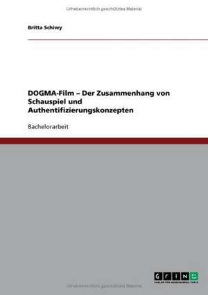 DOGMA-Film - Der Zusammenhang von Schauspiel und Authentifizierungskonzepten de Britta Schiwy