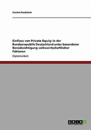 Einfluss von Private Equity in der Bundesrepublik Deutschland unter besonderer Berücksichtigung volkswirtschaftlicher Faktoren de Sascha Posdziech