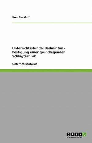 Unterrichtsstunde: Badminton - Festigung einer grundlegenden Schlagtechnik de Sven Starkloff