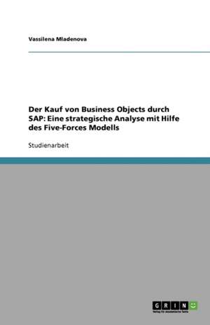 Der Kauf von Business Objects durch SAP: Eine strategische Analyse mit Hilfe des Five-Forces Modells de Vassilena Mladenova