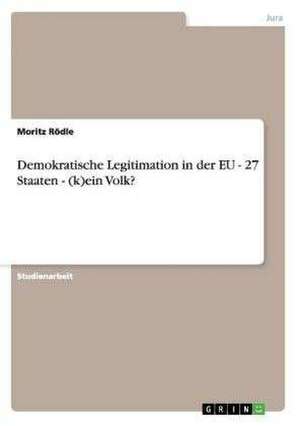 Demokratische Legitimation in der EU - 27 Staaten - (k)ein Volk? de Moritz Rödle