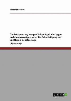 Die Besteuerung ausgewählter Kapitalanlagen im Privatvermögen unter Berücksichtigung der künftigen Gesetzeslage de Dorothea Bailleu