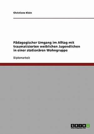 Pädagogischer Umgang im Alltag mit traumatisierten weiblichen Jugendlichen in einer stationären Wohngruppe de Christiane Klein