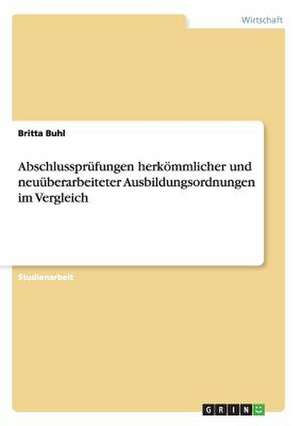 Abschlussprüfungen herkömmlicher und neuüberarbeiteter Ausbildungsordnungen im Vergleich de Britta Buhl