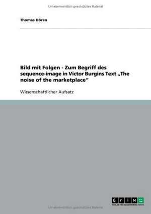 Bild mit Folgen - Zum Begriff des sequence-image in Victor Burgins Text "The noise of the marketplace" de Thomas Dören