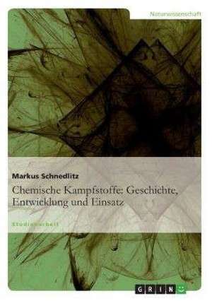 Chemische Kampfstoffe: Geschichte, Entwicklung und Einsatz de Markus Schnedlitz