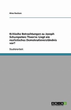 Kritische Betrachtungen zu Joseph Schumpeters Theorie: Liegt ein realistisches Demokratieverständnis vor? de Nina Paulsen