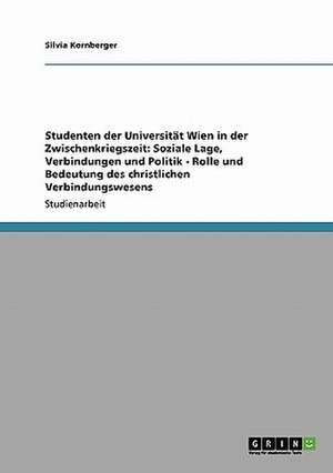 Studenten der Universität Wien in der Zwischenkriegszeit: Soziale Lage, Verbindungen und Politik - Rolle und Bedeutung des christlichen Verbindungswesens de Silvia Kornberger